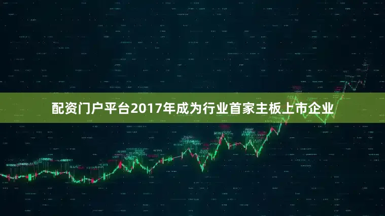 配资门户平台2017年成为行业首家主板上市企业