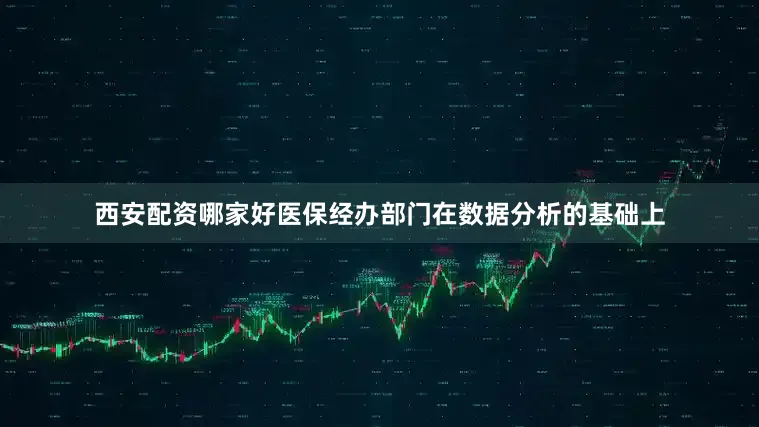 西安配资哪家好医保经办部门在数据分析的基础上