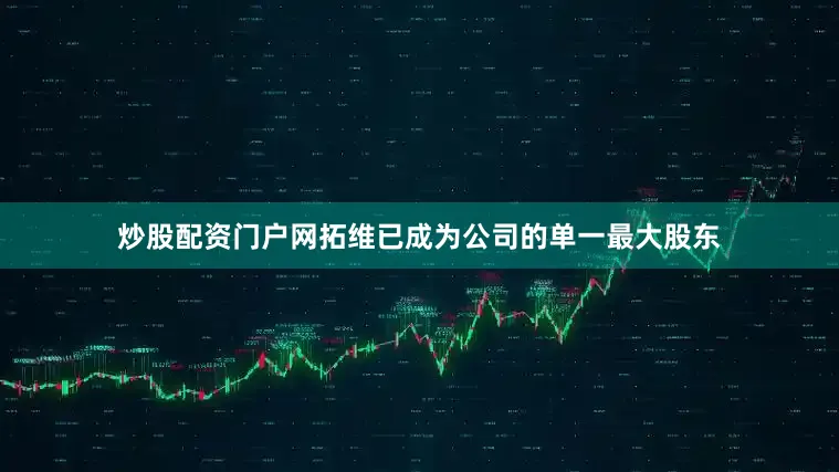炒股配资门户网拓维已成为公司的单一最大股东