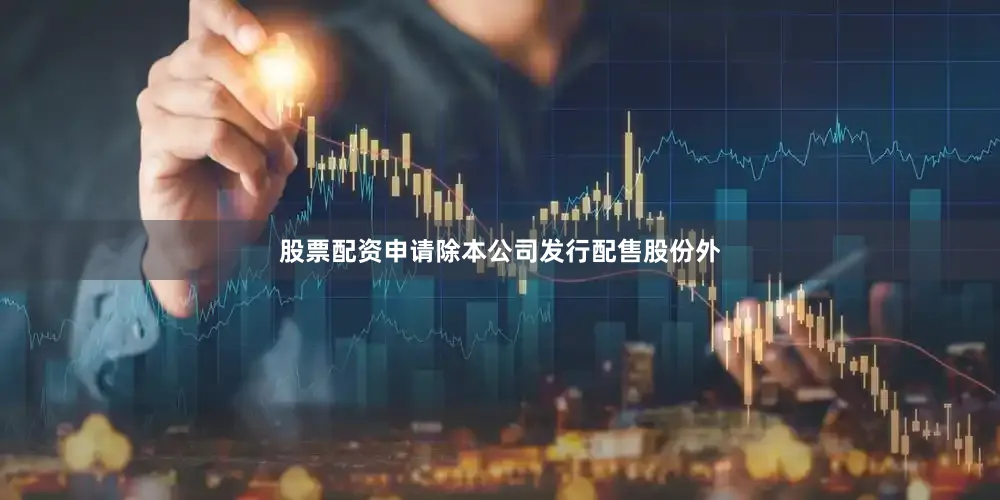 股票配资申请除本公司发行配售股份外