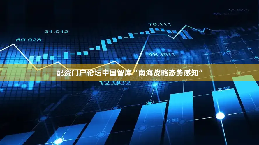 配资门户论坛中国智库“南海战略态势感知”