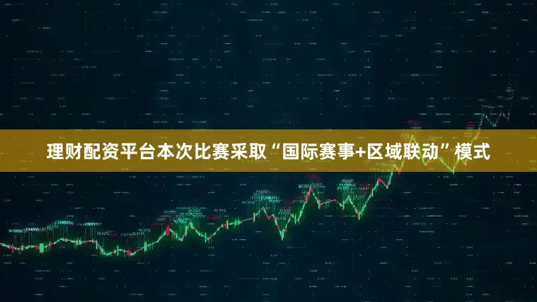 理财配资平台本次比赛采取“国际赛事+区域联动”模式