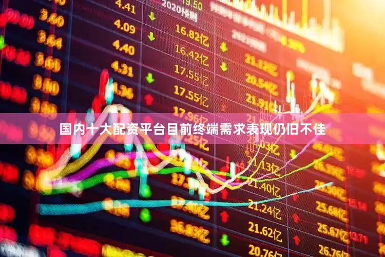 国内十大配资平台目前终端需求表现仍旧不佳