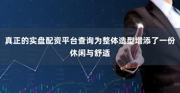 真正的实盘配资平台查询为整体造型增添了一份休闲与舒适