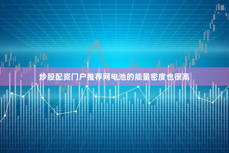 炒股配资门户推荐网电池的能量密度也很高