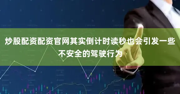炒股配资配资官网其实倒计时读秒也会引发一些不安全的驾驶行为