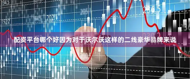 配资平台哪个好因为对于沃尔沃这样的二线豪华品牌来说