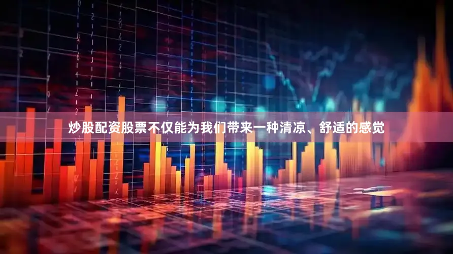 炒股配资股票不仅能为我们带来一种清凉、舒适的感觉