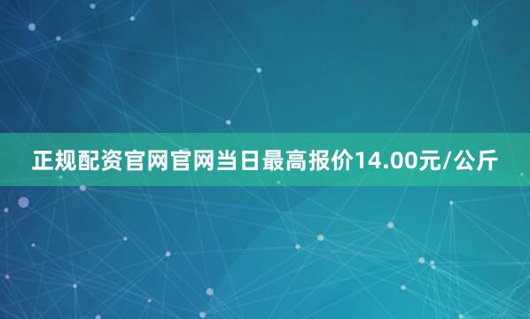 正规配资官网官网当日最高报价14.00元/公斤