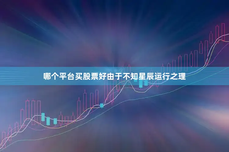 哪个平台买股票好由于不知星辰运行之理