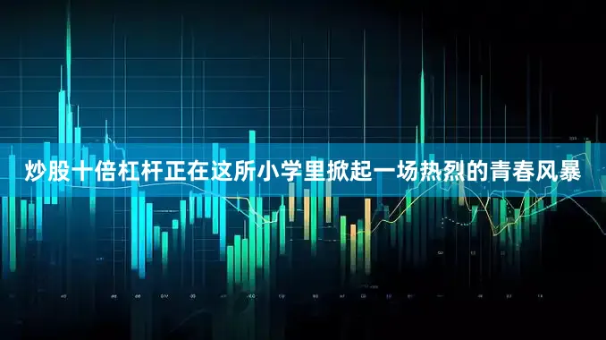 炒股十倍杠杆正在这所小学里掀起一场热烈的青春风暴