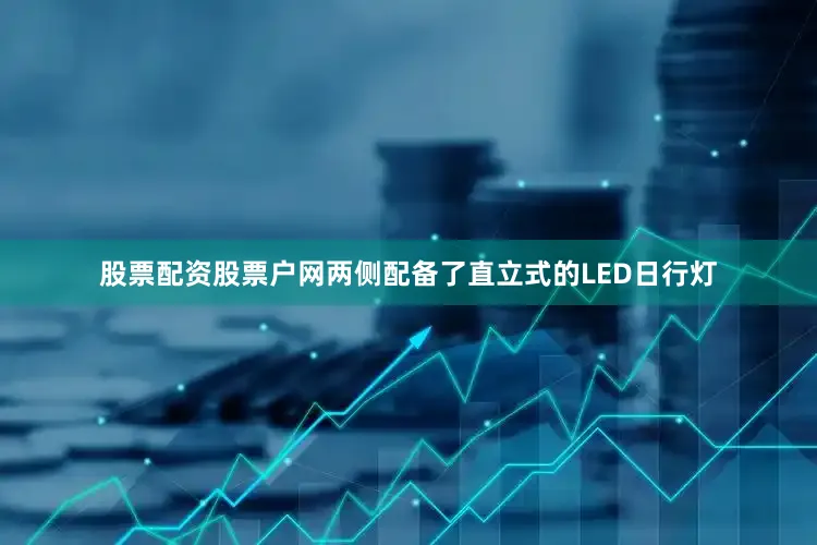 股票配资股票户网两侧配备了直立式的LED日行灯
