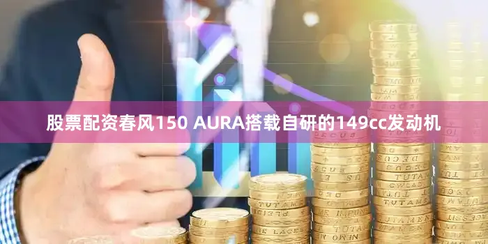 股票配资春风150 AURA搭载自研的149cc发动机