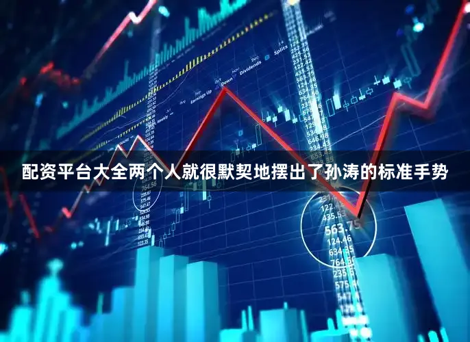配资平台大全两个人就很默契地摆出了孙涛的标准手势