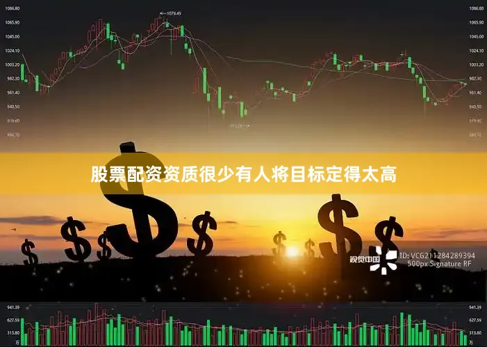 股票配资资质很少有人将目标定得太高