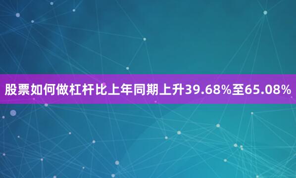 股票如何做杠杆比上年同期上升39.68%至65.08%