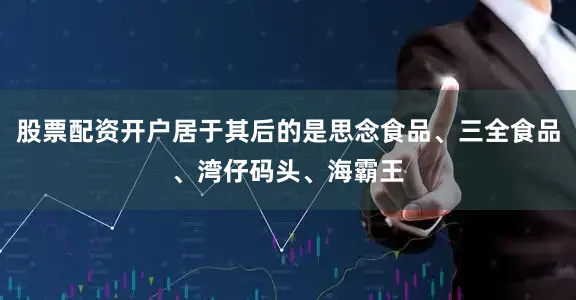 股票配资开户居于其后的是思念食品、三全食品、湾仔码头、海霸王