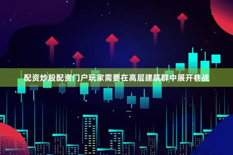 配资炒股配资门户玩家需要在高层建筑群中展开巷战