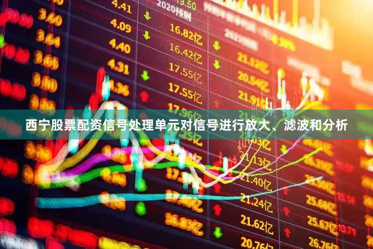 西宁股票配资信号处理单元对信号进行放大、滤波和分析