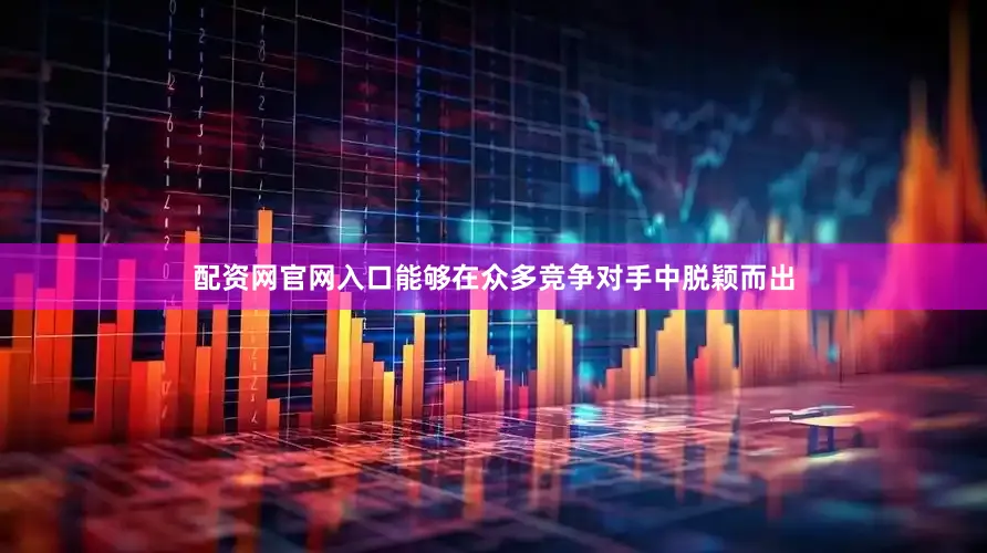 配资网官网入口能够在众多竞争对手中脱颖而出