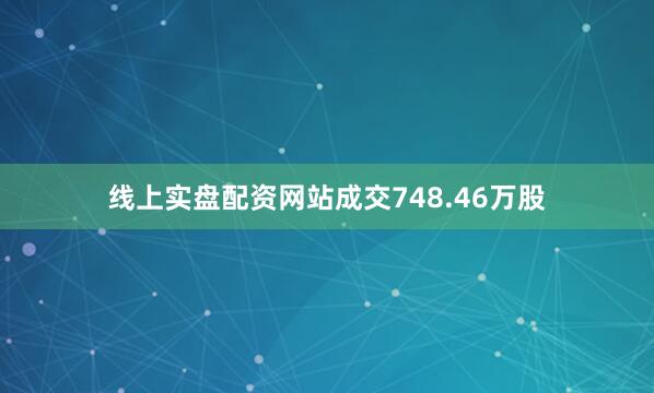线上实盘配资网站成交748.46万股