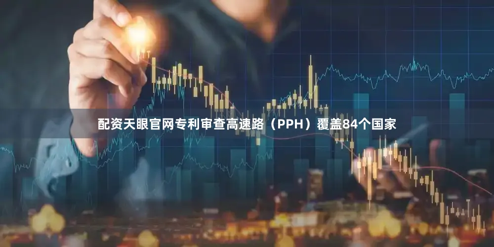 配资天眼官网专利审查高速路（PPH）覆盖84个国家