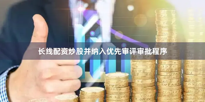 长线配资炒股并纳入优先审评审批程序