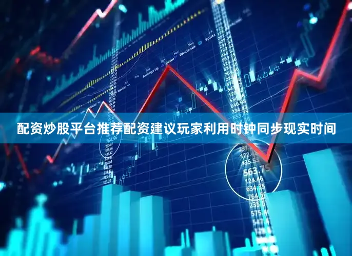 配资炒股平台推荐配资建议玩家利用时钟同步现实时间