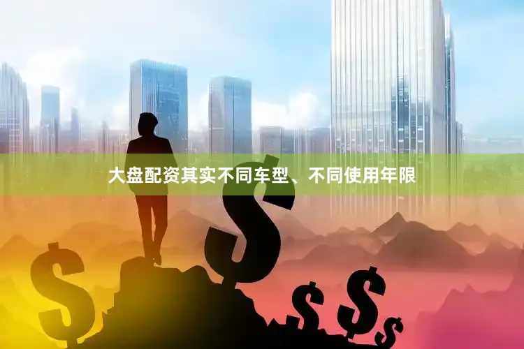 大盘配资其实不同车型、不同使用年限