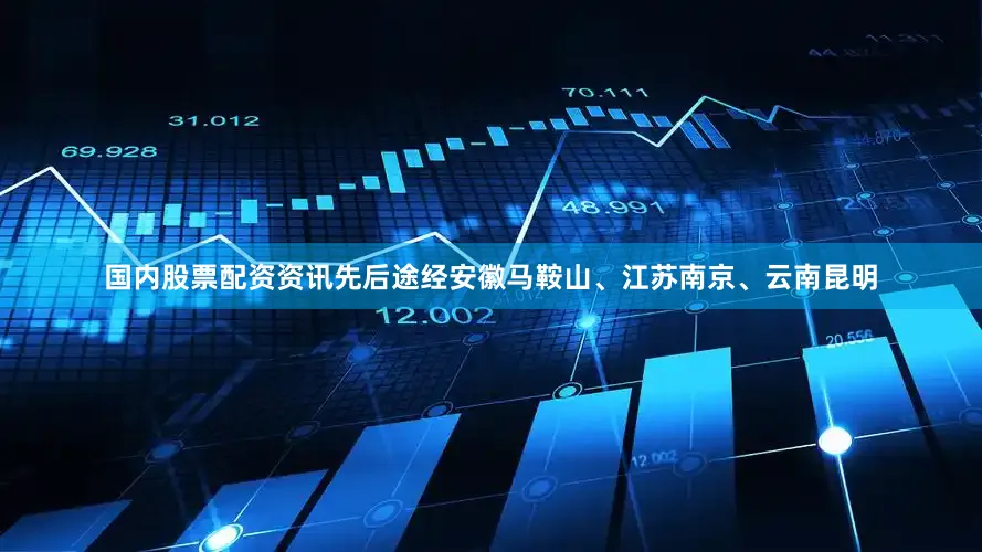 国内股票配资资讯先后途经安徽马鞍山、江苏南京、云南昆明