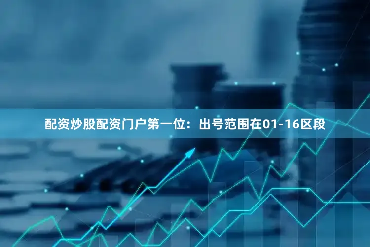 配资炒股配资门户　　　　第一位：出号范围在01-16区段