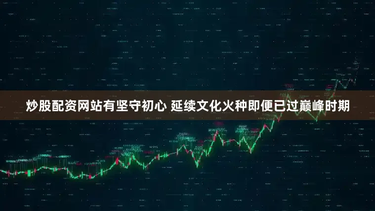炒股配资网站有　　坚守初心 延续文化火种　　即便已过巅峰时期