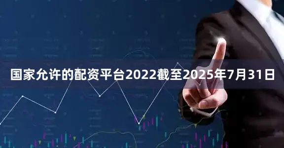国家允许的配资平台2022截至2025年7月31日