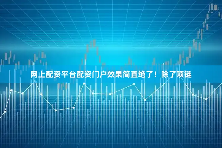 网上配资平台配资门户效果简直绝了！除了项链