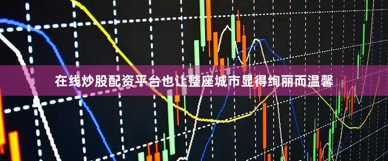 在线炒股配资平台也让整座城市显得绚丽而温馨