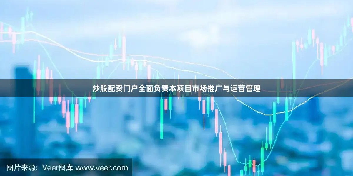 炒股配资门户全面负责本项目市场推广与运营管理
