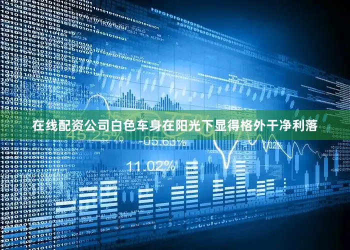 在线配资公司白色车身在阳光下显得格外干净利落
