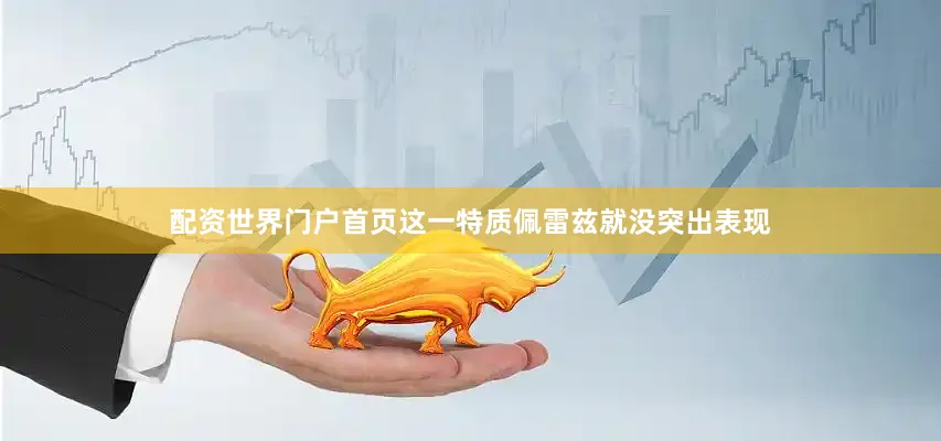 配资世界门户首页这一特质佩雷兹就没突出表现