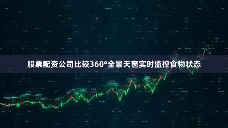 股票配资公司比较360°全景天窗实时监控食物状态