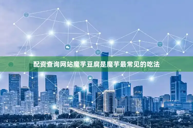 配资查询网站魔芋豆腐是魔芋最常见的吃法