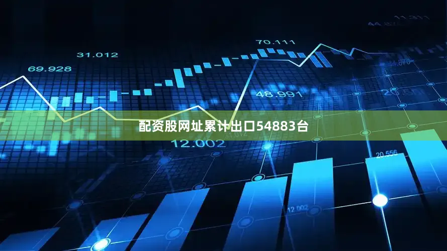 配资股网址累计出口54883台