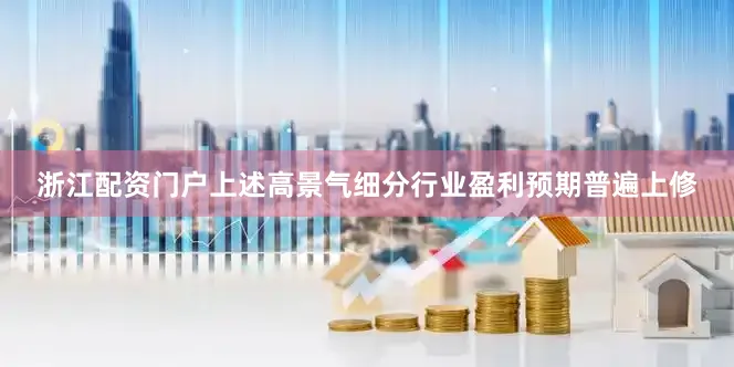浙江配资门户上述高景气细分行业盈利预期普遍上修