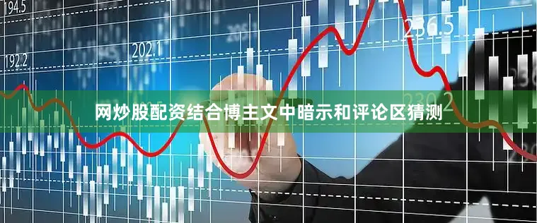 网炒股配资结合博主文中暗示和评论区猜测