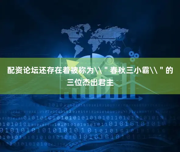 配资论坛还存在着被称为\＂春秋三小霸\＂的三位杰出君主