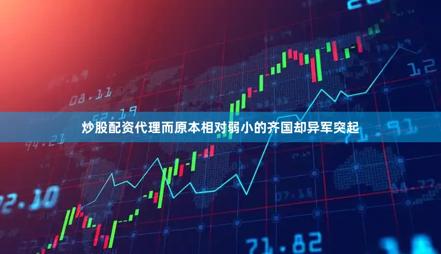 炒股配资代理而原本相对弱小的齐国却异军突起
