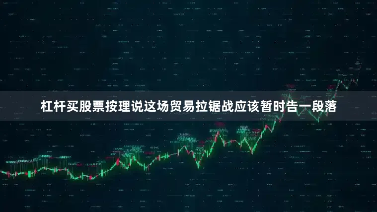 杠杆买股票按理说这场贸易拉锯战应该暂时告一段落