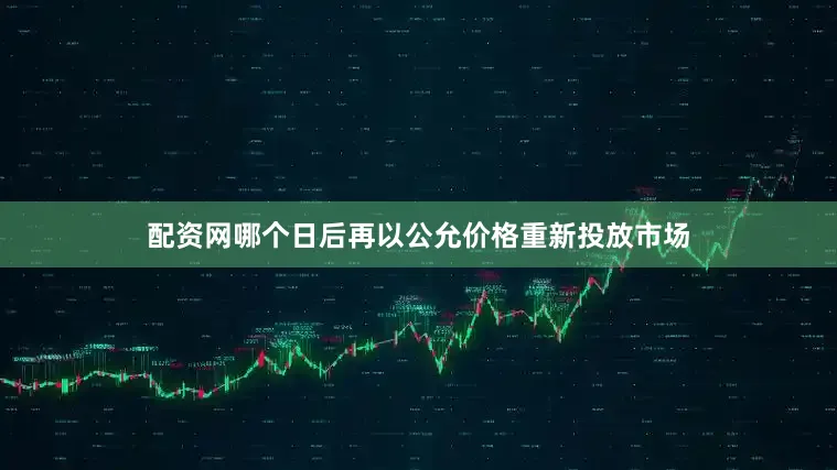 配资网哪个日后再以公允价格重新投放市场