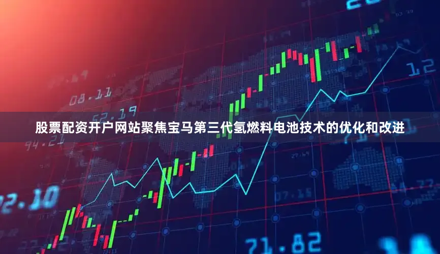 股票配资开户网站　　聚焦宝马第三代氢燃料电池技术的优化和改进