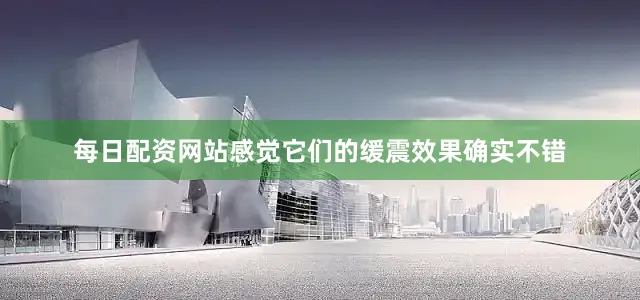 每日配资网站感觉它们的缓震效果确实不错