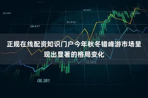 正规在线配资知识门户今年秋冬错峰游市场呈现出显著的格局变化